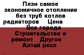 Плэн самое экономичное отопление без труб котлов радиаторов  › Цена ­ 1 150 - Все города Строительство и ремонт » Другое   . Алтай респ.